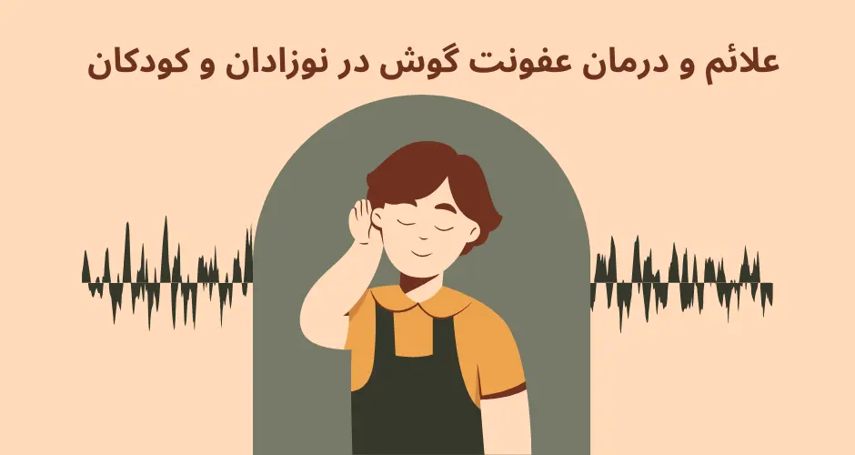 علائم و درمان عفونت گوش در نوزادان و کودکان